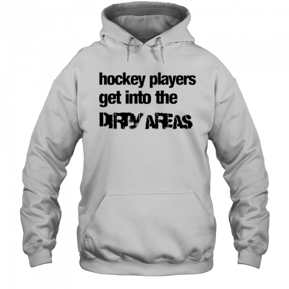 Hockey Players Get Into the Dirty Areas shirt Hoodie