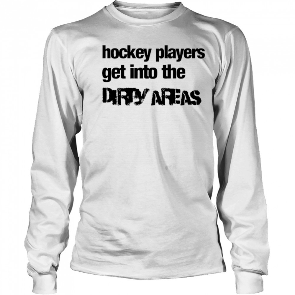 Hockey Players Get Into the Dirty Areas shirt Long Sleeved
