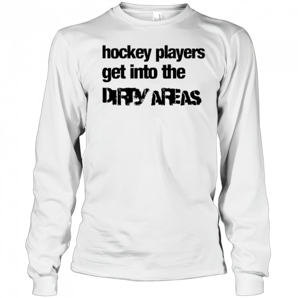 Hockey Players Get Into the Dirty Areas shirt Long Sleeved