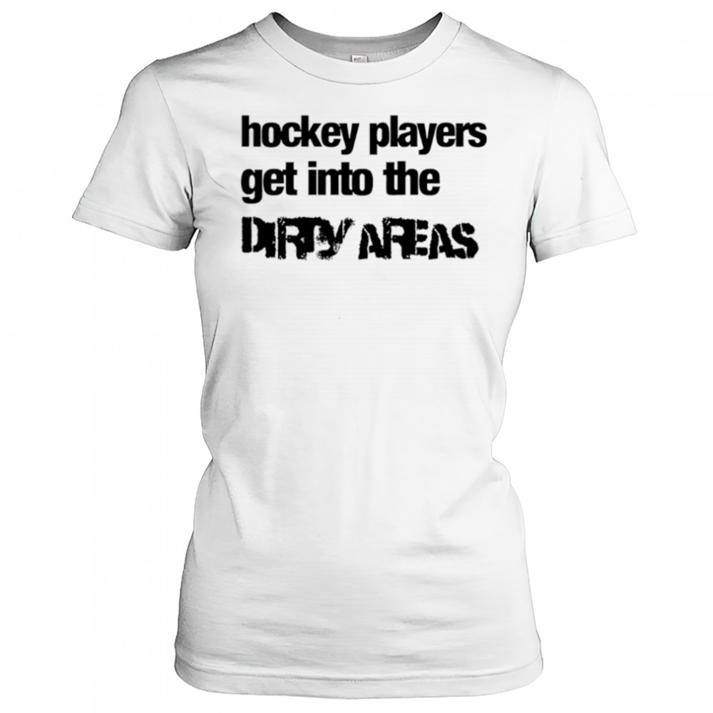 Hockey Players Get Into the Dirty Areas shirt Women's T-shirt