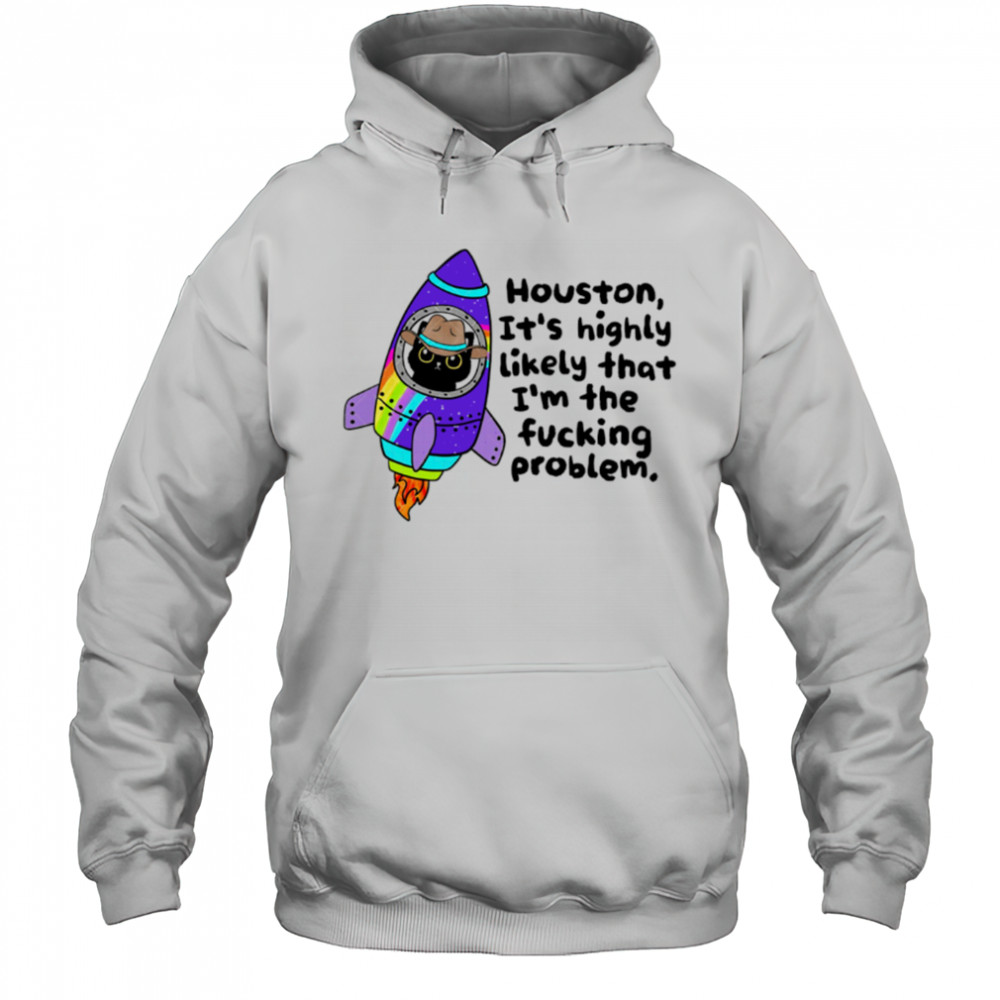 Houston It’s highly Likely that I’m the fucking problem shirt Hoodie