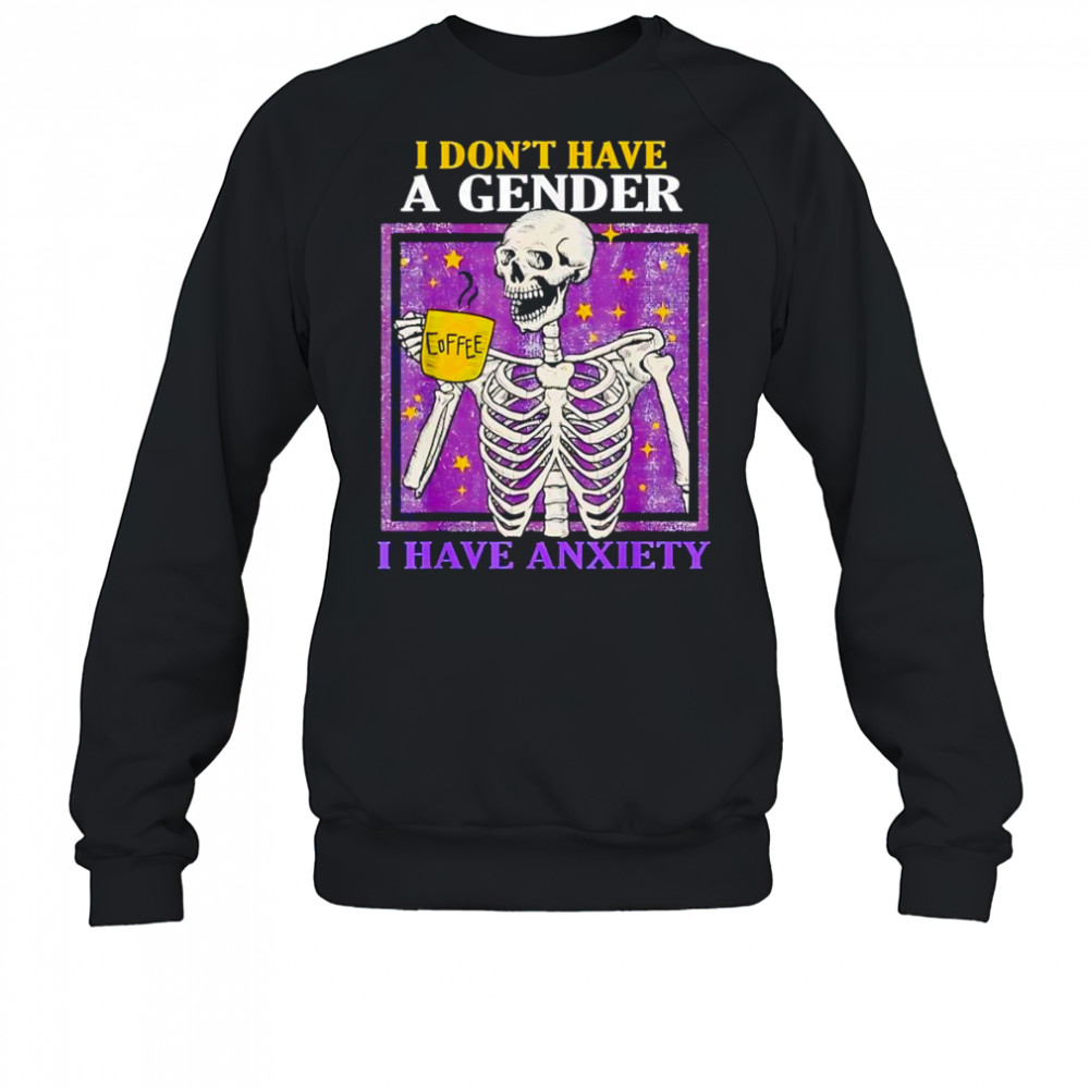 I don’t have a gender I have anxiety shirt Sweatshirt