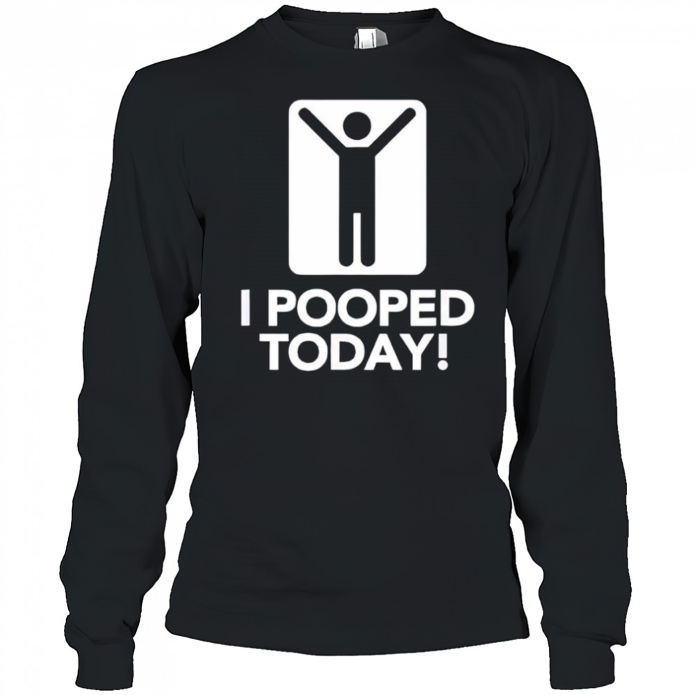 I pooped today shirt Long Sleeved