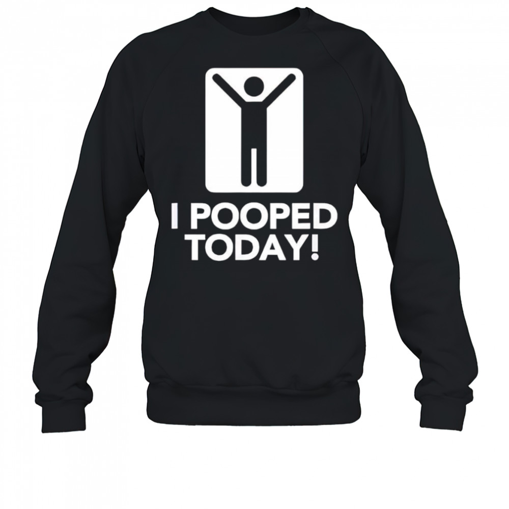 I pooped today shirt Sweatshirt