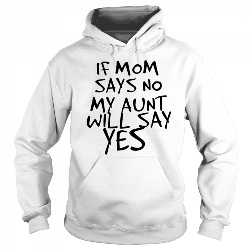 If mom says no my aunt will say yes shirt Sweatshirt
