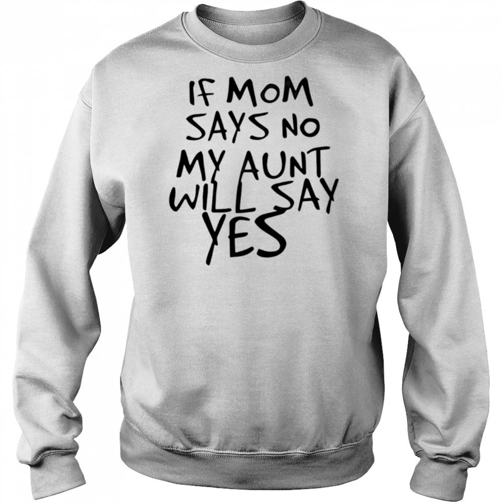 If mom says no my aunt will say yes shirt Hoodie