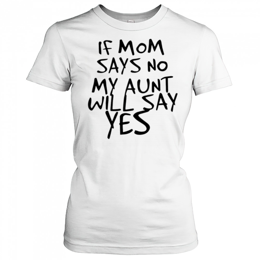 If mom says no my aunt will say yes shirt Women's T-shirt