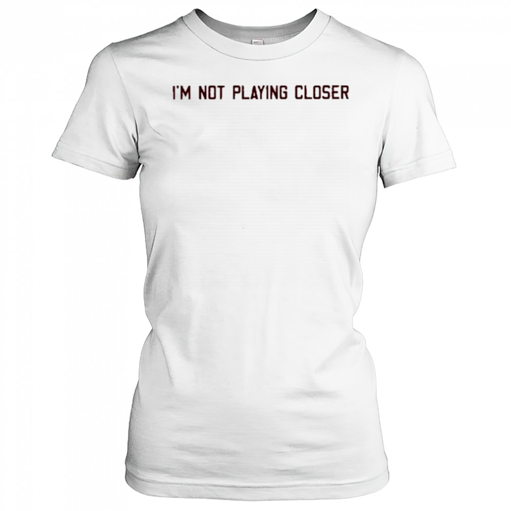 I’m Not Playing Closer shirt Women's T-shirt