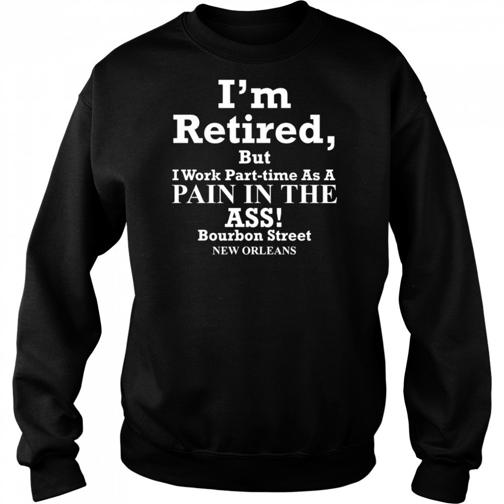I’m retired but I work part time as a pain in the ass shirt Hoodie