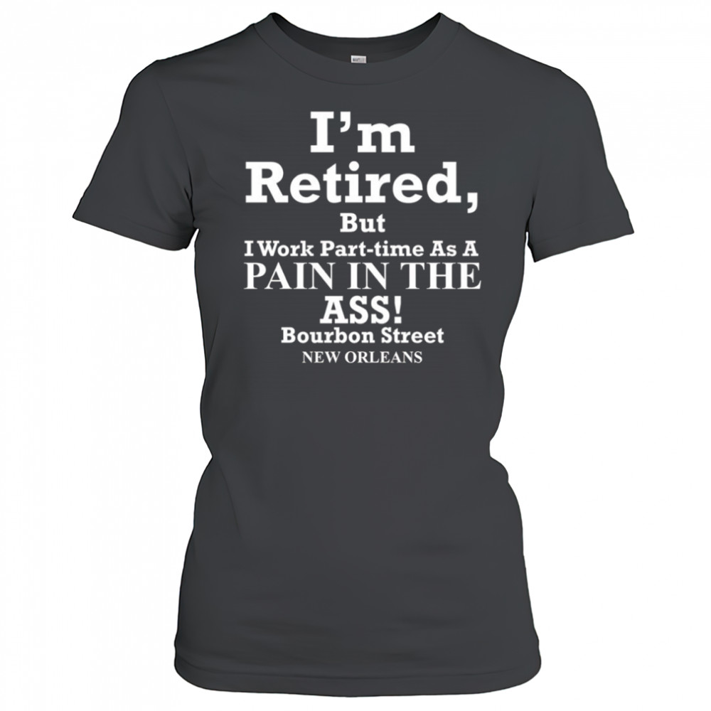 I’m retired but I work part time as a pain in the ass shirt Women's T-shirt