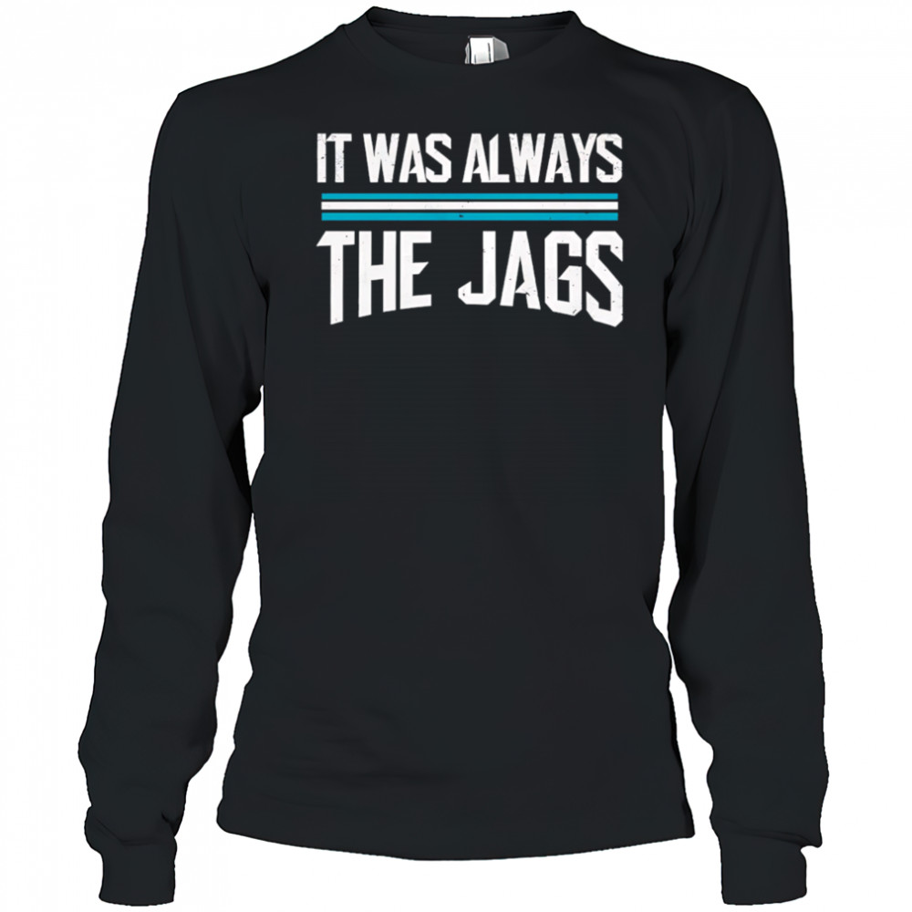 It was always the jags shirt Long Sleeved