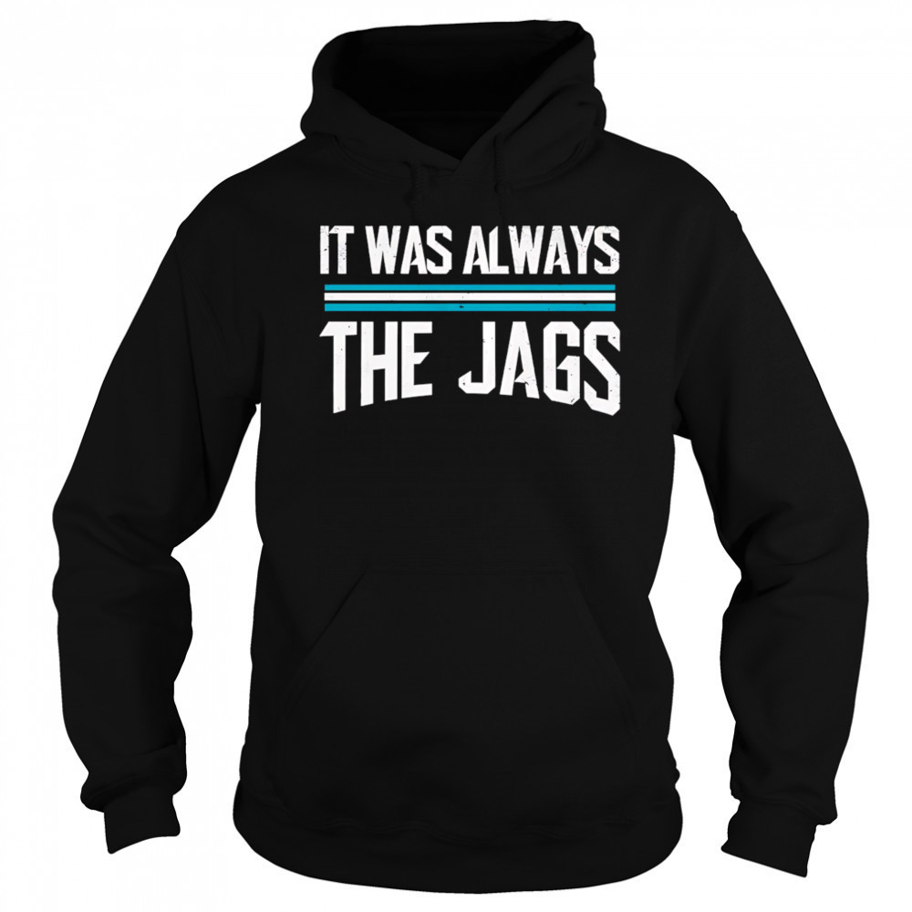 It was always the jags shirt Sweatshirt
