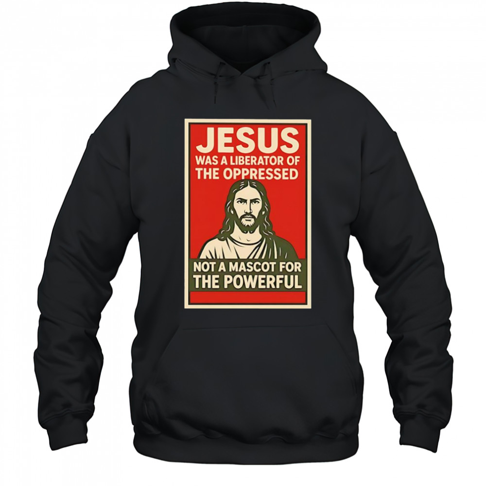 Jesus was a liberator of the oppressed not a mascot for the powerful hope shirt Hoodie
