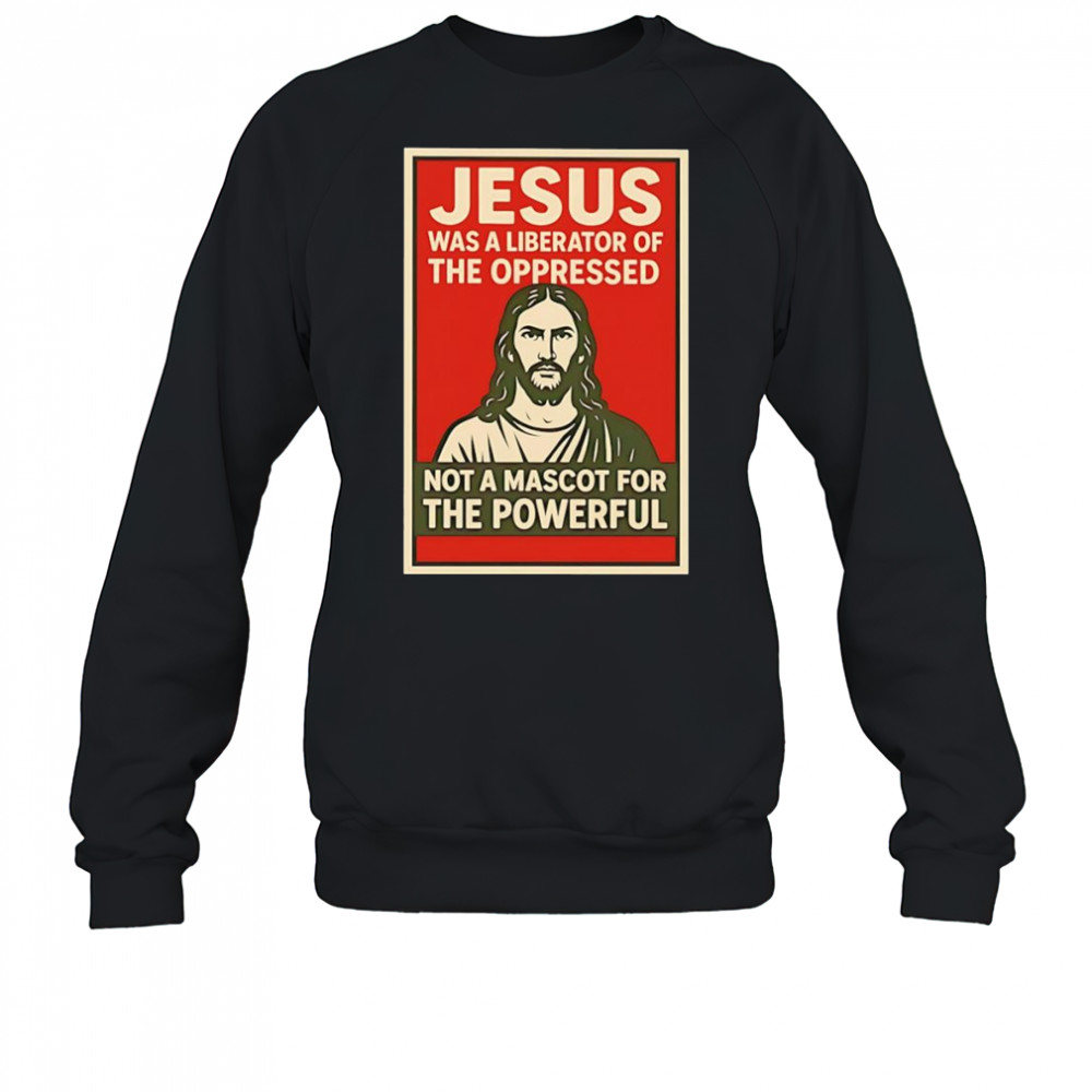 Jesus was a liberator of the oppressed not a mascot for the powerful hope shirt Sweatshirt