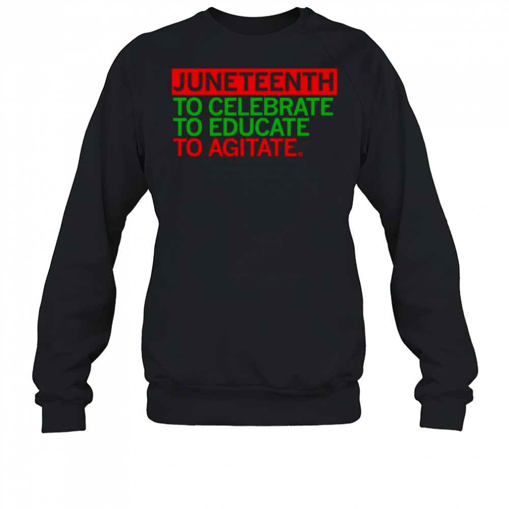 Juneteenth Celebrate Educate Agitate shirt Sweatshirt