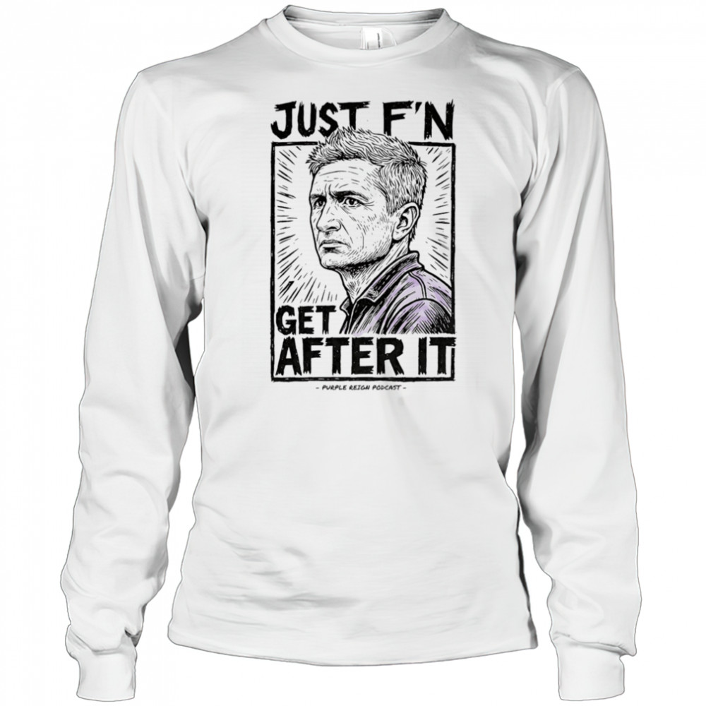 Just f’n get after it Purple Reign shirt Long Sleeved