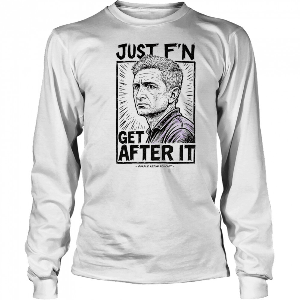 Just f’n get after it Purple Reign shirt Long Sleeved