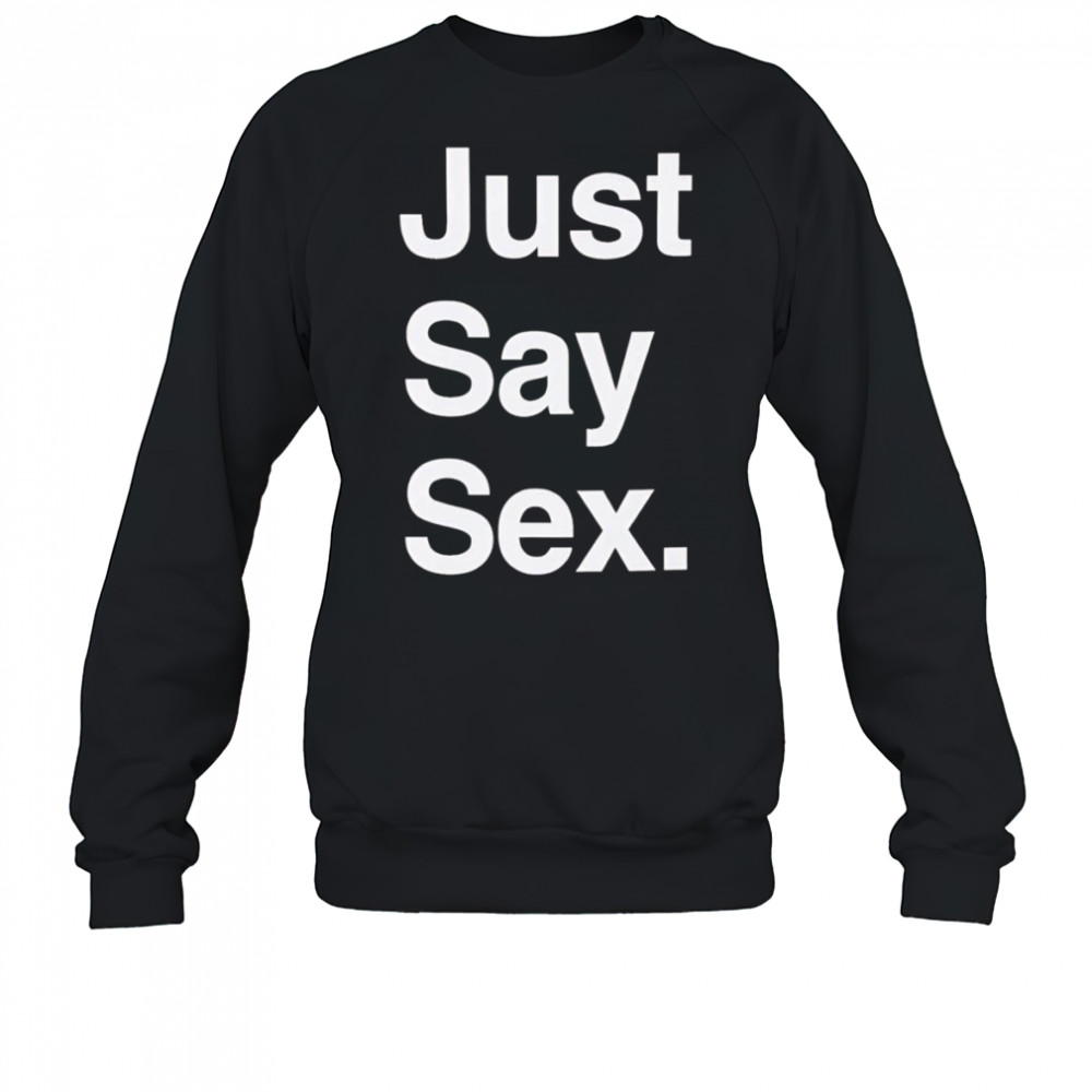 Just say sex shirt Sweatshirt
