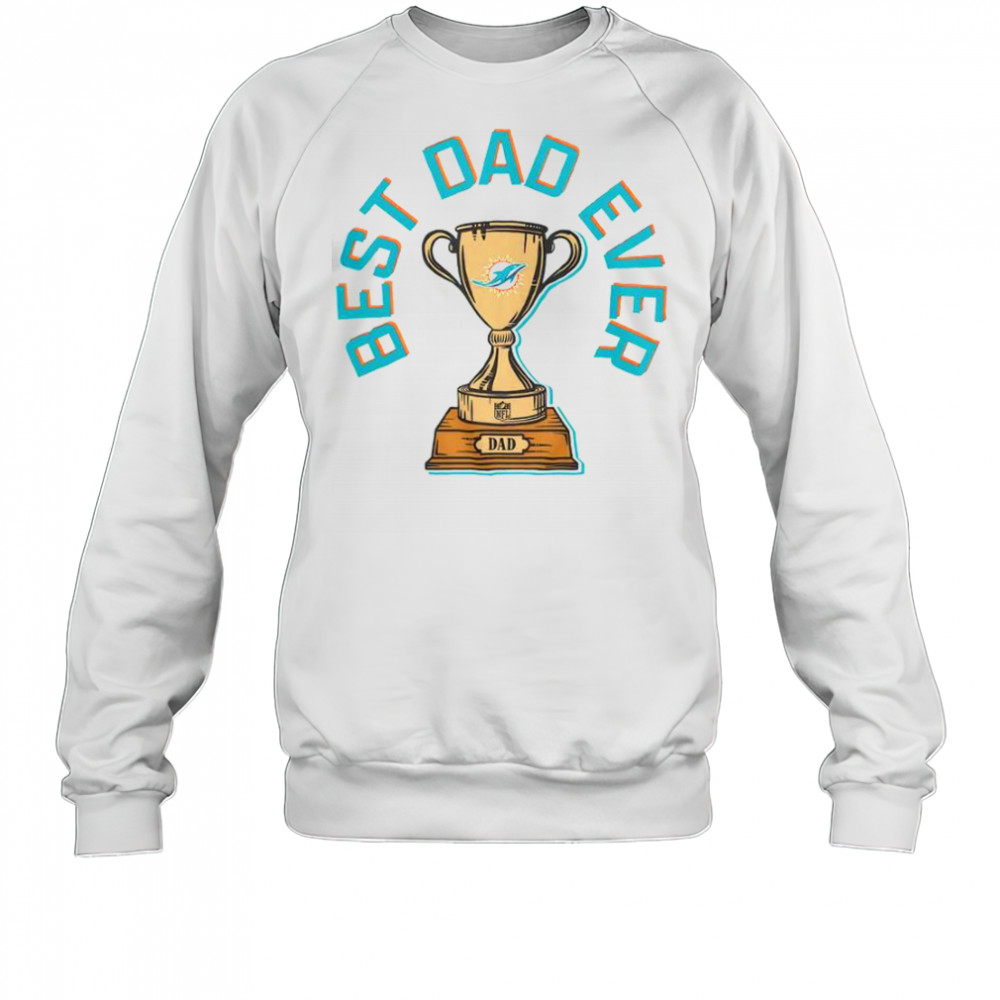 Miami Dolphins Best Dad Ever Trophy T-Shirt Sweatshirt