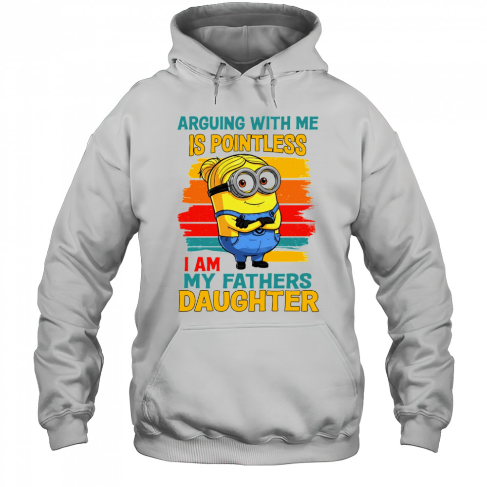 Minion arguing with me is pointless I am my father’s daughter shirt Hoodie