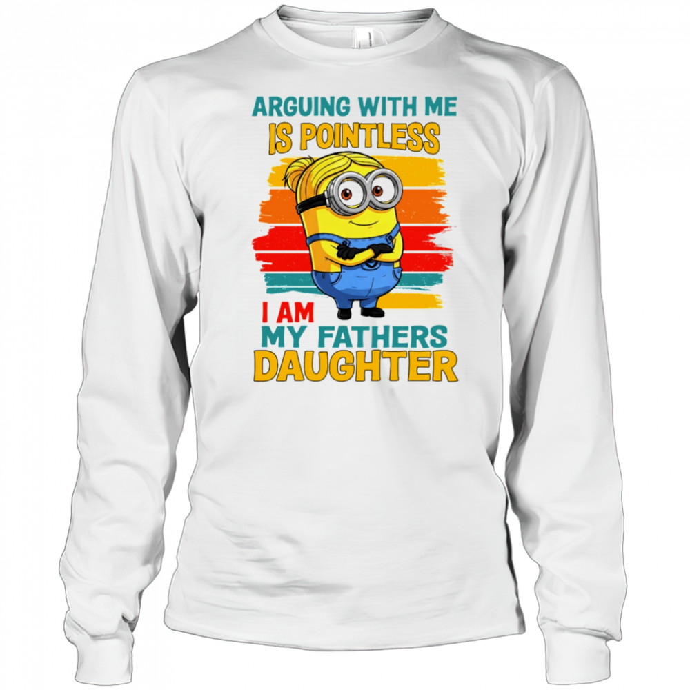Minion arguing with me is pointless I am my father’s daughter shirt Long Sleeved