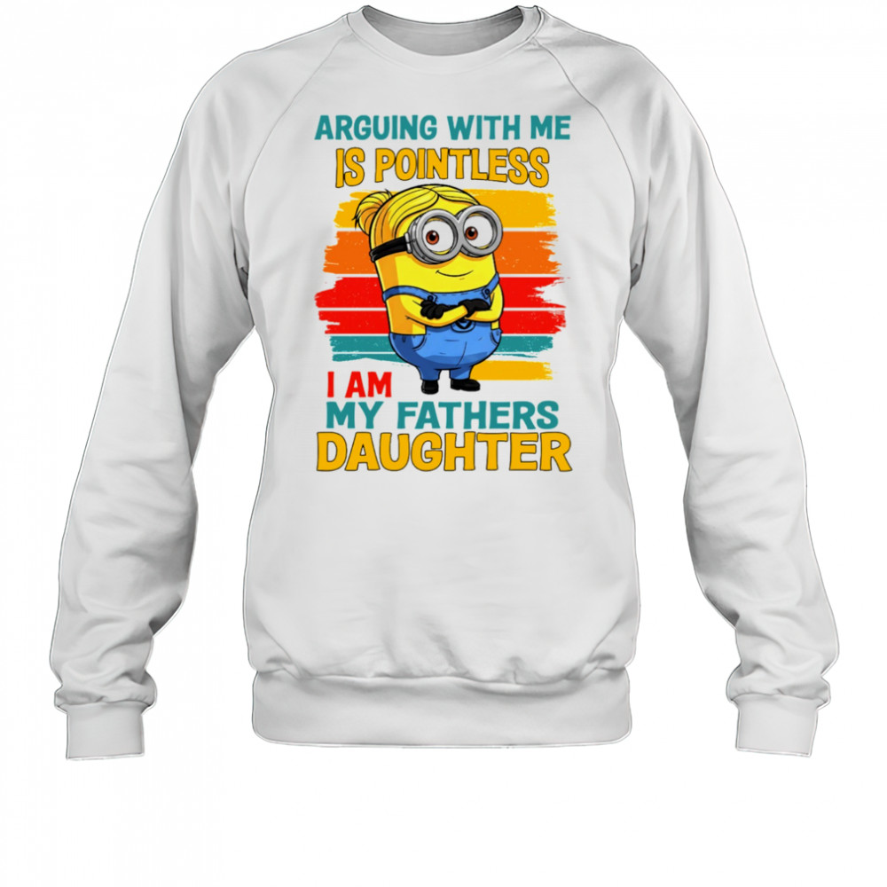 Minion arguing with me is pointless I am my father’s daughter shirt Sweatshirt