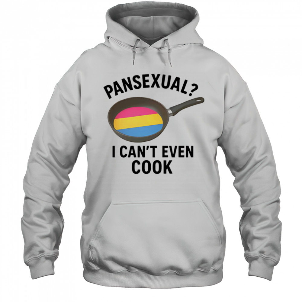 Pansexual I can’t even cook shirt Hoodie