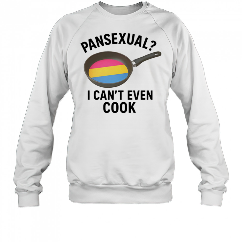 Pansexual I can’t even cook shirt Sweatshirt
