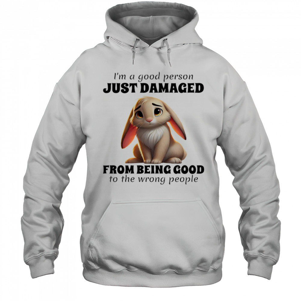 Rabbit I’m a good person just damaged from being good to the wrong people shirt Hoodie