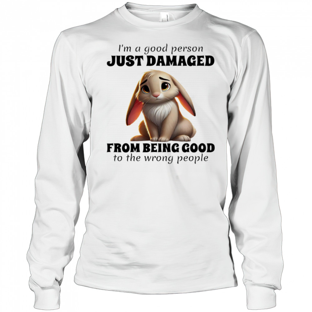Rabbit I’m a good person just damaged from being good to the wrong people shirt Long Sleeved