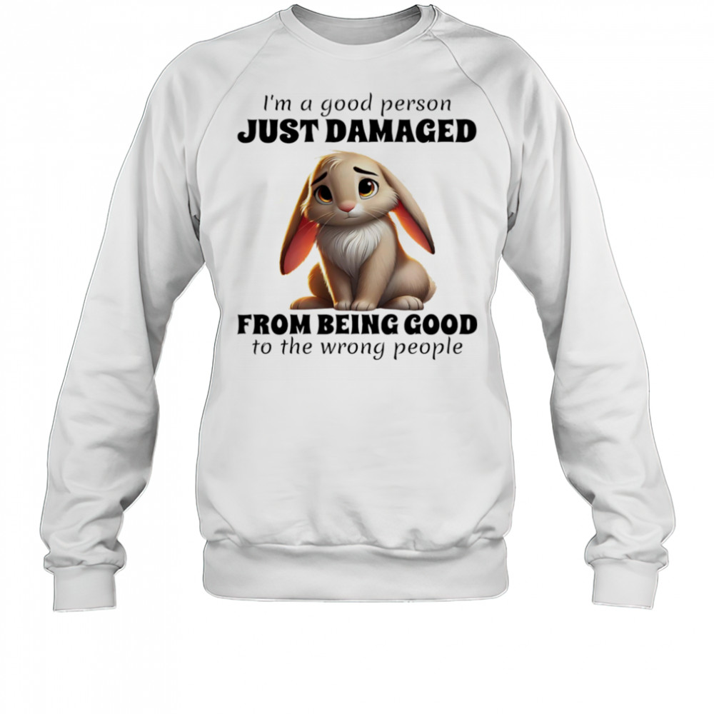 Rabbit I’m a good person just damaged from being good to the wrong people shirt Sweatshirt