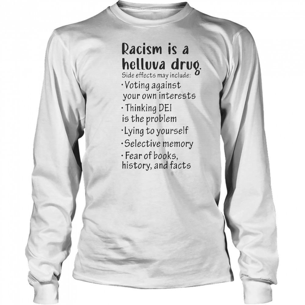 Racism Is A Helluva Drug Side Effects May Include Voting Against Your Own Interests T-Shirt Long Sleeved