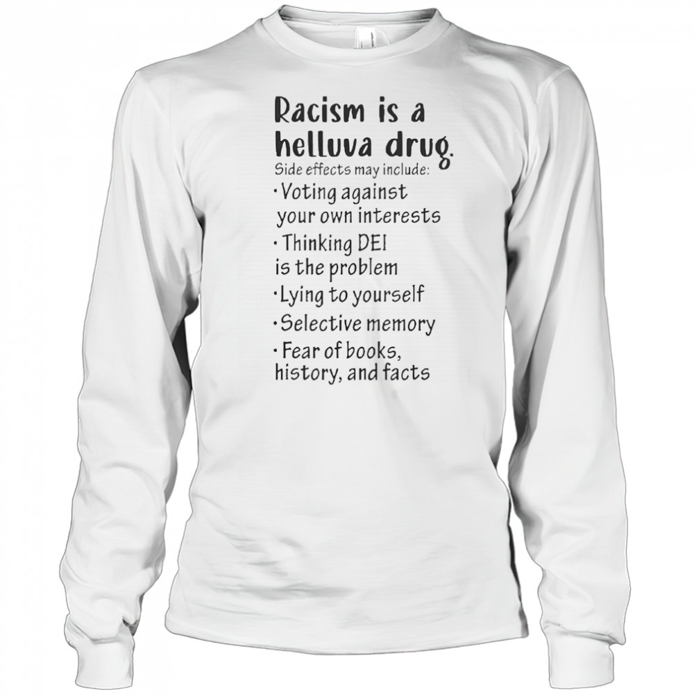 Racism Is A Helluva Drug Side Effects May Include Voting Against Your Own Interests T-Shirt Long Sleeved