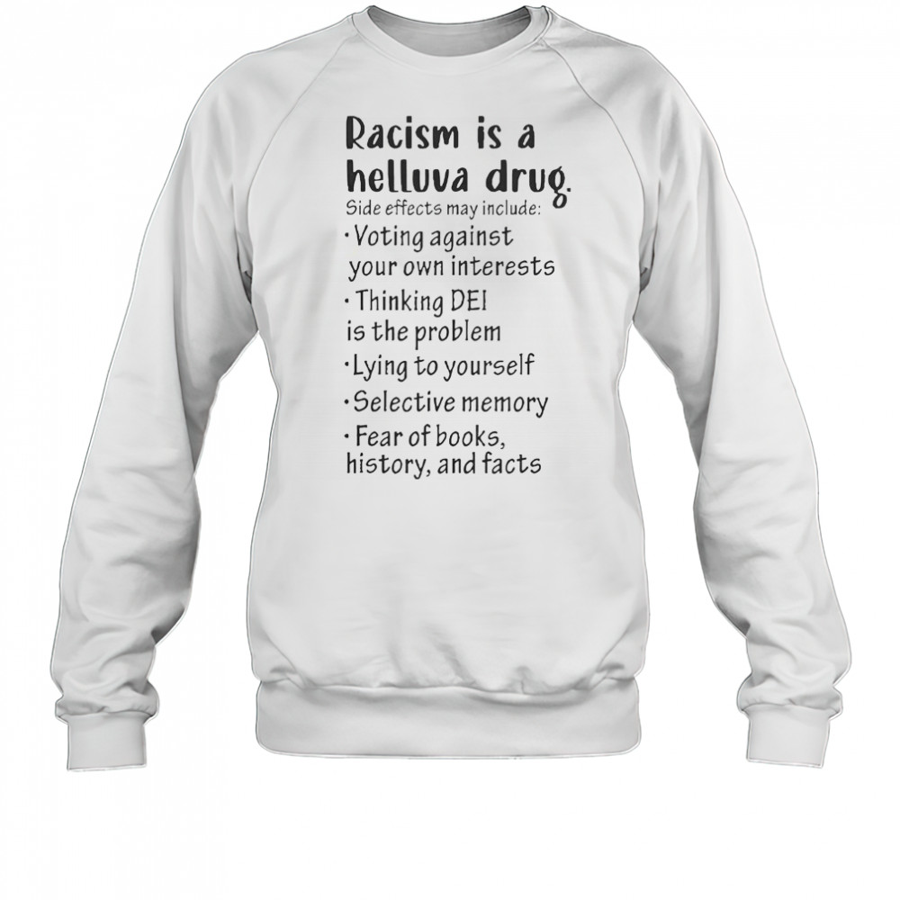 Racism Is A Helluva Drug Side Effects May Include Voting Against Your Own Interests T-Shirt Sweatshirt