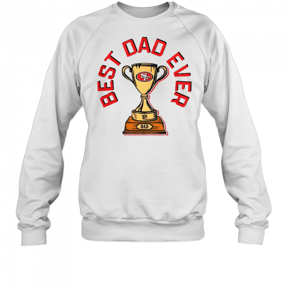 San Francisco 49ers Best Dad Ever Trophy T-Shirt Sweatshirt