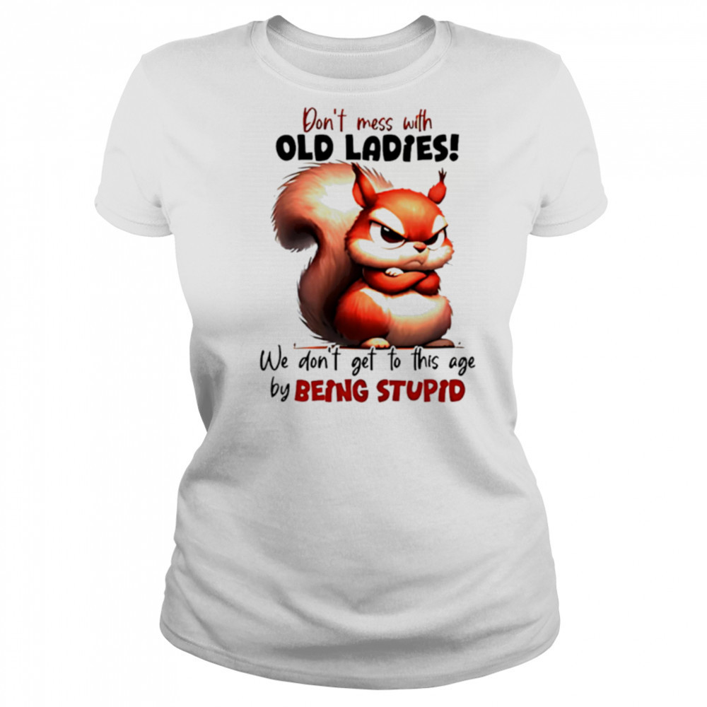 Squirrel don’t mess with old ladies we don’t get to this age by being stupid shirt Women's T-shirt