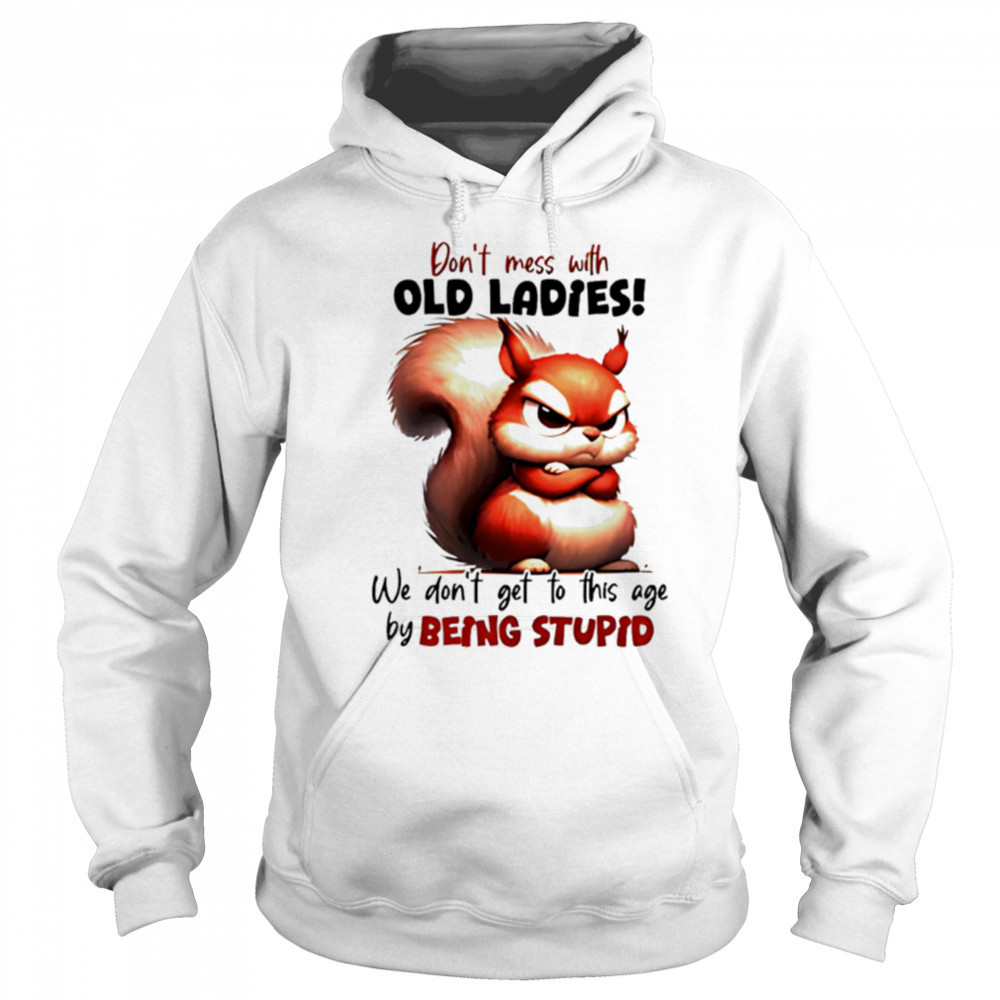 Squirrel don’t mess with old ladies we don’t get to this age by being stupid shirt Sweatshirt