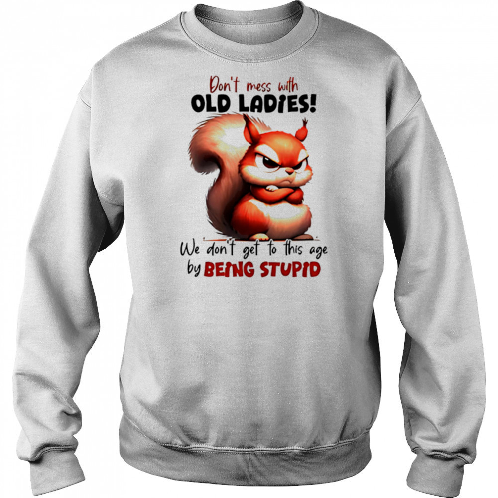 Squirrel don’t mess with old ladies we don’t get to this age by being stupid shirt Hoodie