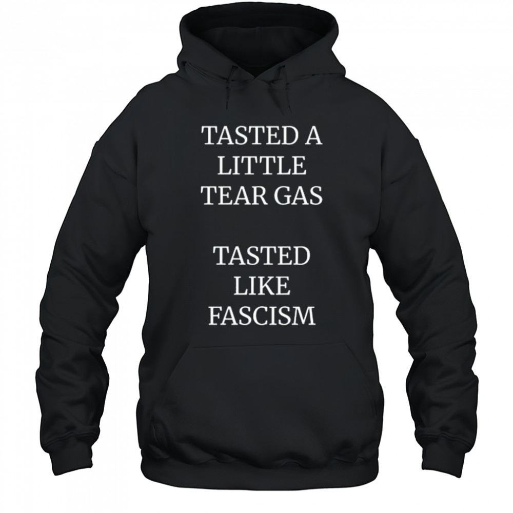Tasted A Little Tear Gas Tasted Like Fascism Shirt Hoodie