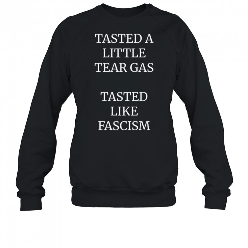 Tasted A Little Tear Gas Tasted Like Fascism Shirt Sweatshirt