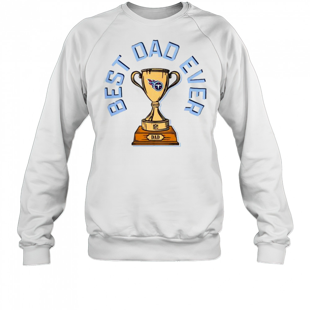 Tennessee Titans Best Dad Ever Trophy T-Shirt Sweatshirt
