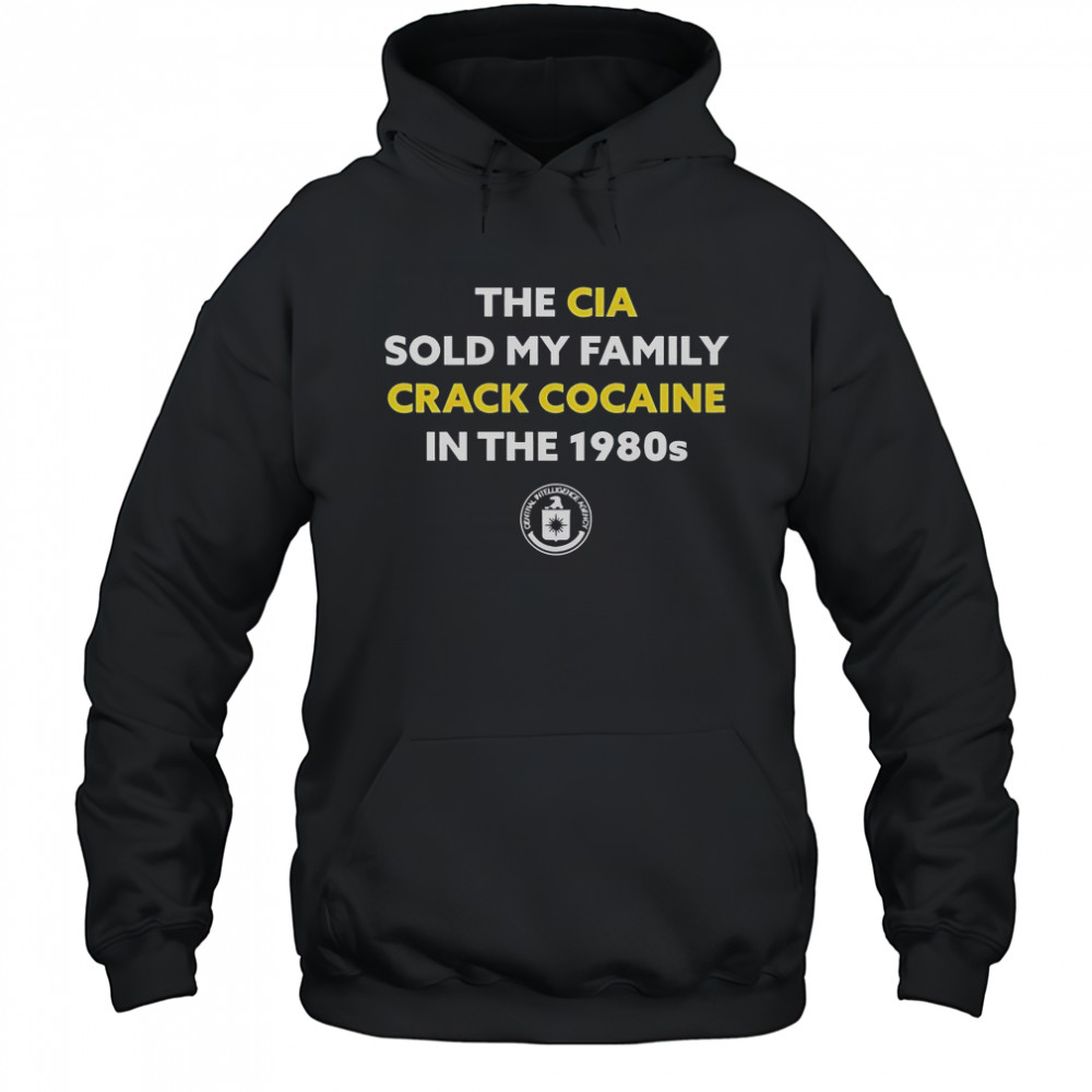 The CIA Sold My Family Crack Cocaine In The 1980s T-Shirt Hoodie
