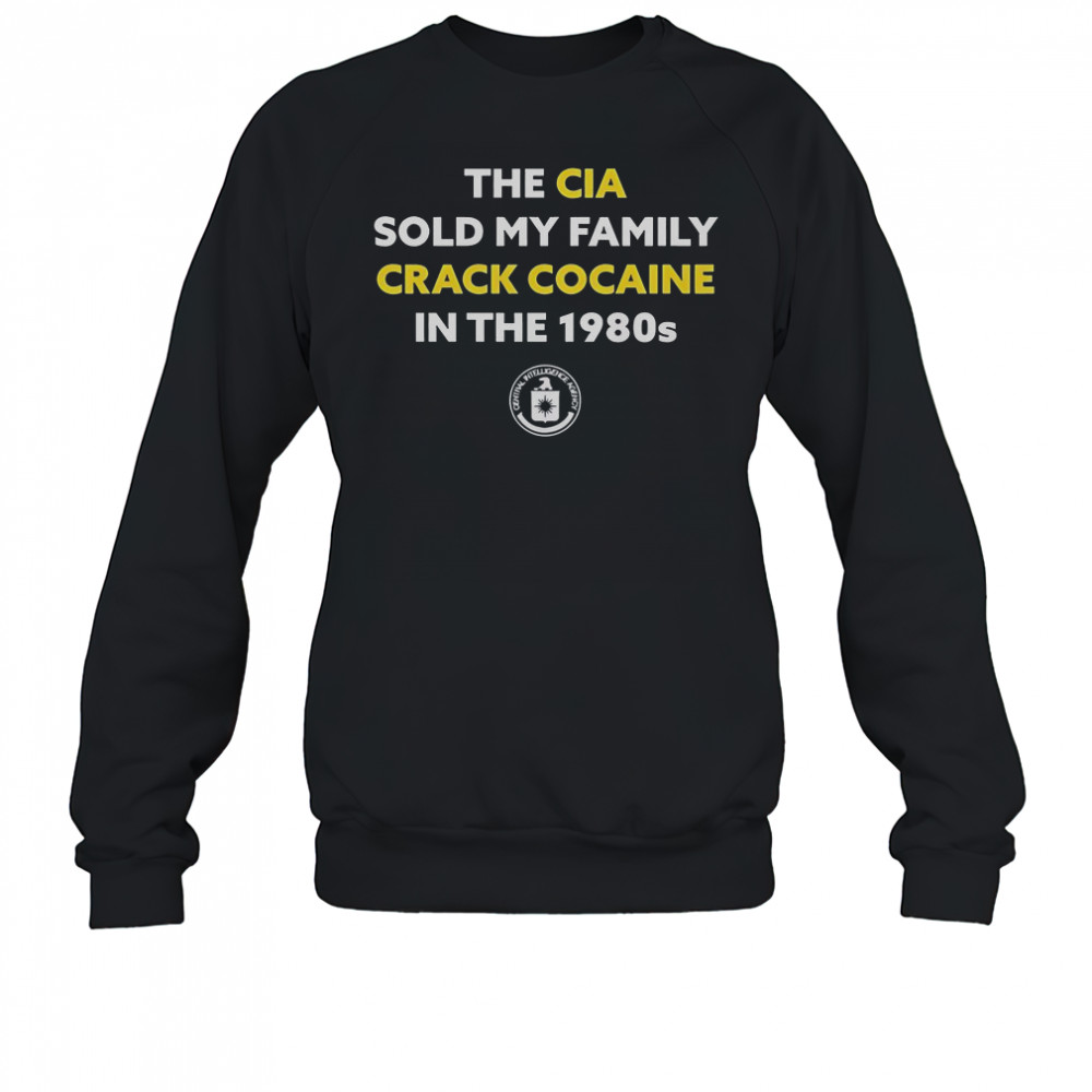 The CIA Sold My Family Crack Cocaine In The 1980s T-Shirt Sweatshirt