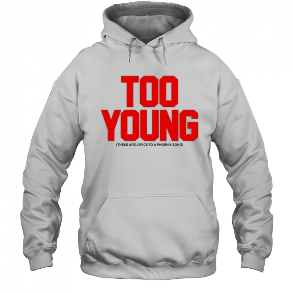 Too Young These Are Lyrics To A Phoenix Song Shirt Hoodie