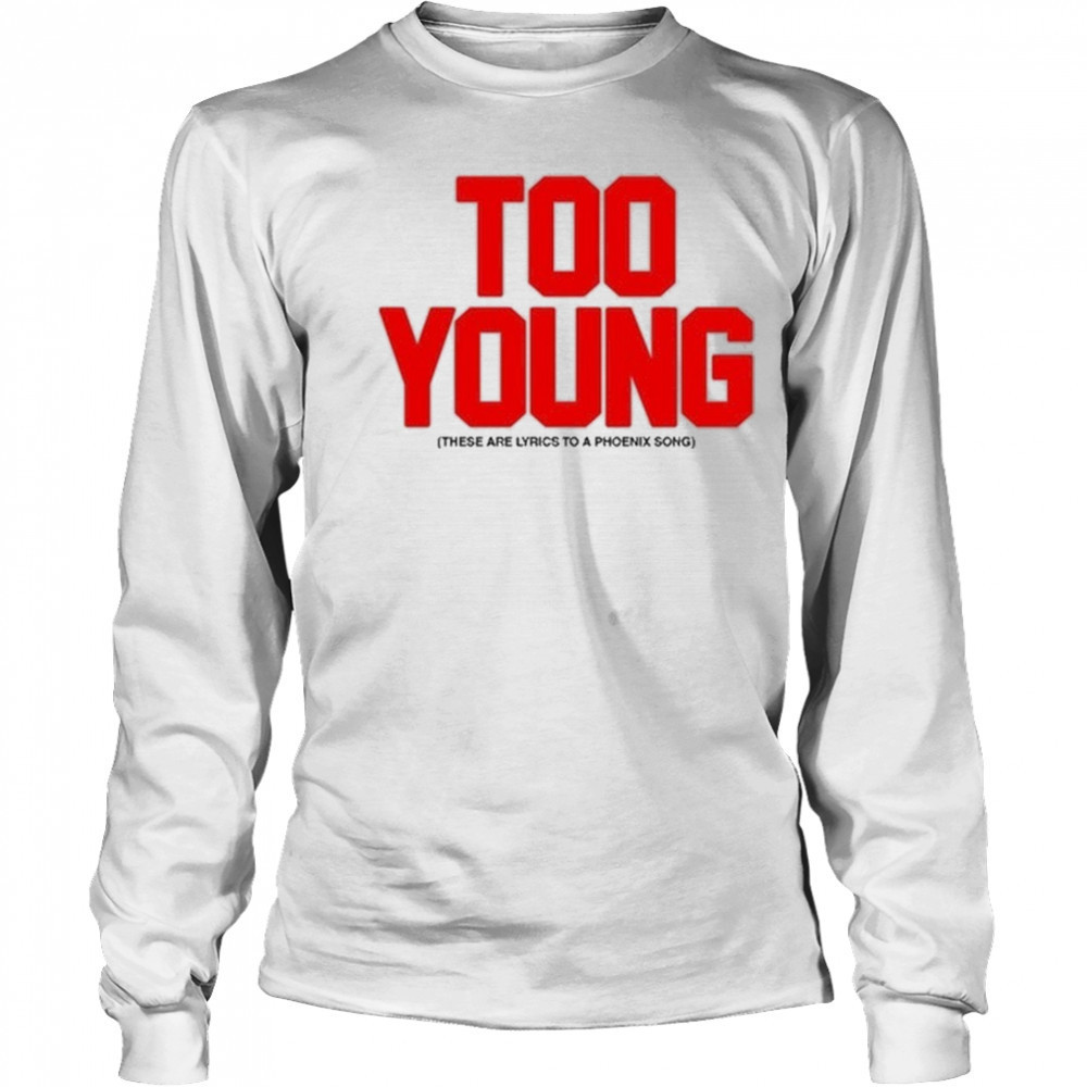Too Young These Are Lyrics To A Phoenix Song Shirt Long Sleeved