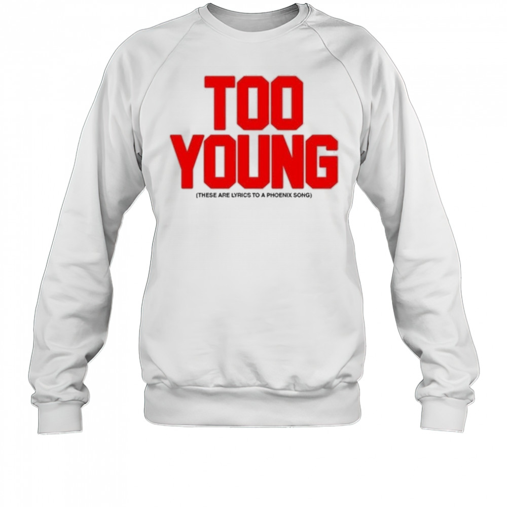 Too Young These Are Lyrics To A Phoenix Song Shirt Sweatshirt