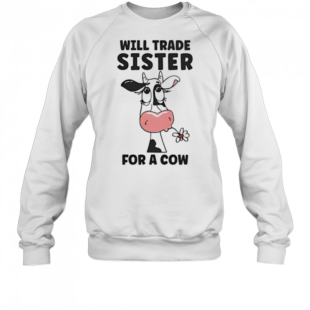 Will trade sister for a cow shirt Sweatshirt