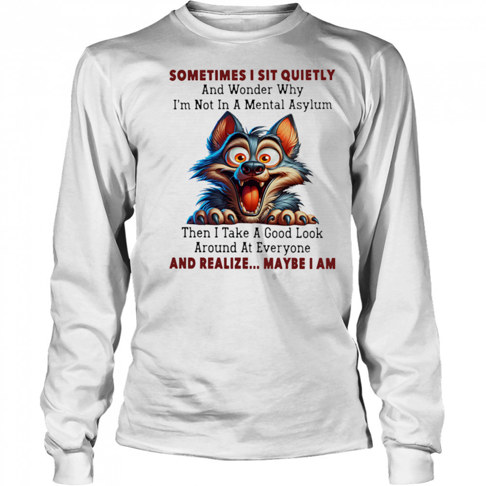 Wolf sometimes I sit quietly and wonder why I’m not in a mental asylum shirt Long Sleeved