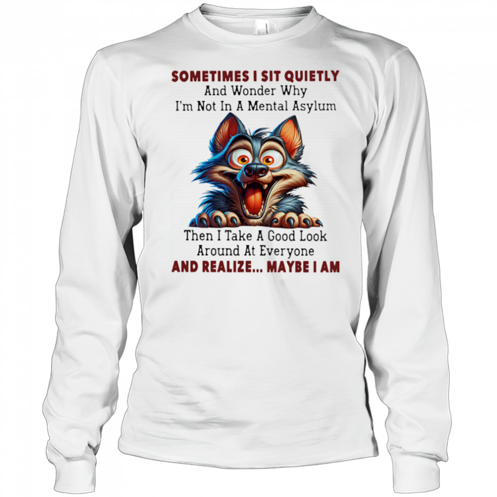 Wolf sometimes I sit quietly and wonder why I’m not in a mental asylum shirt Long Sleeved