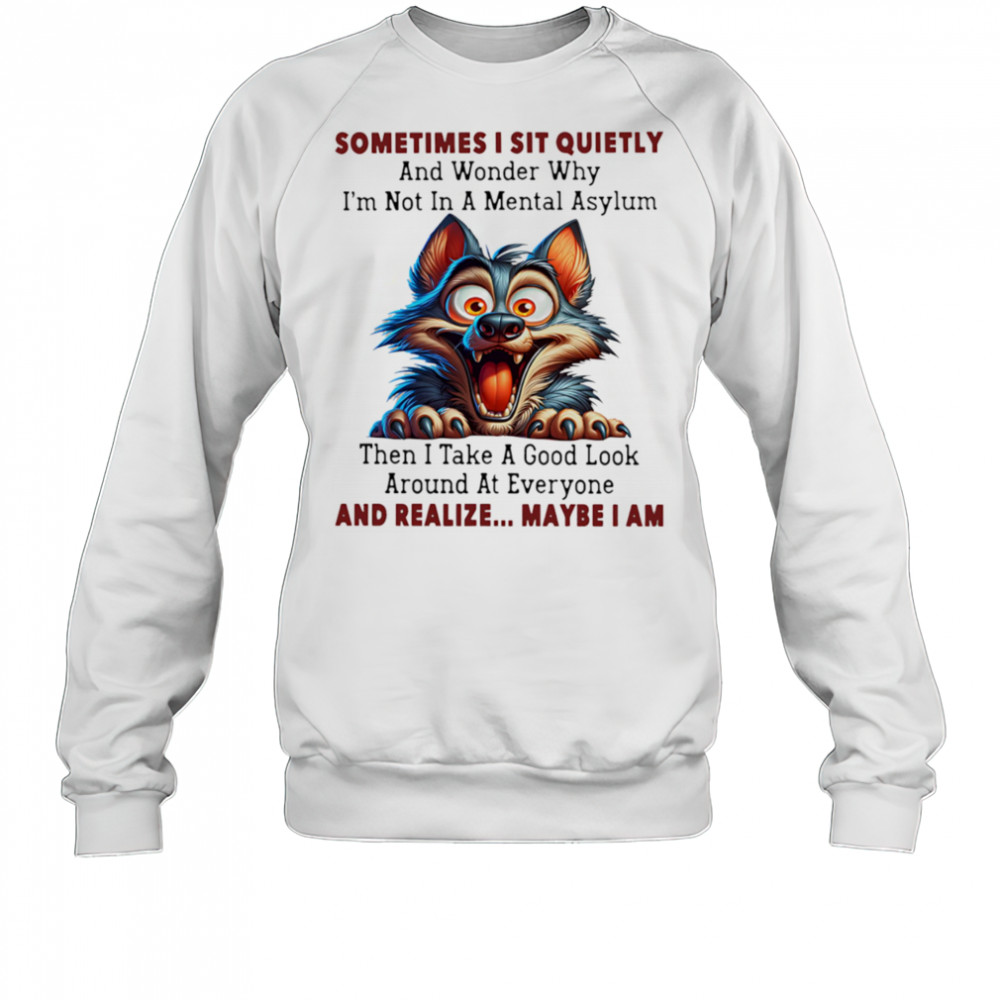 Wolf sometimes I sit quietly and wonder why I’m not in a mental asylum shirt Sweatshirt